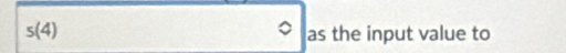 s(4) as the input value to