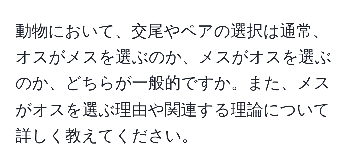 動物において、交尾やペアの選択は通常、オスがメスを選ぶのか、メスがオスを選ぶのか、どちらが一般的ですか。また、メスがオスを選ぶ理由や関連する理論について詳しく教えてください。