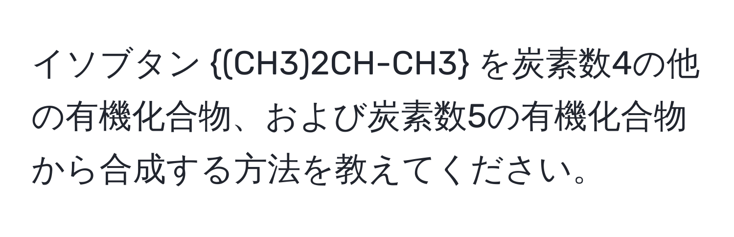 イソブタン (CH3)2CH-CH3 を炭素数4の他の有機化合物、および炭素数5の有機化合物から合成する方法を教えてください。