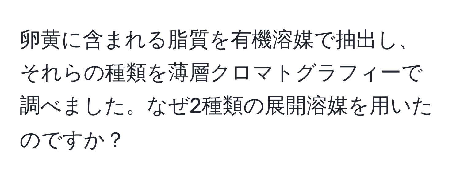 卵黄に含まれる脂質を有機溶媒で抽出し、それらの種類を薄層クロマトグラフィーで調べました。なぜ2種類の展開溶媒を用いたのですか？