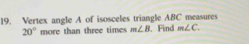 Vertex angle A of isosceles triangle ABC measures Find m∠ C.
20° more than three times m∠ B