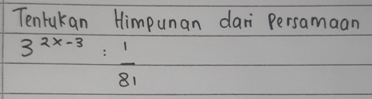 Tenrukan Himpunan dari Persamaan
3^(2x-3)= 1/81 