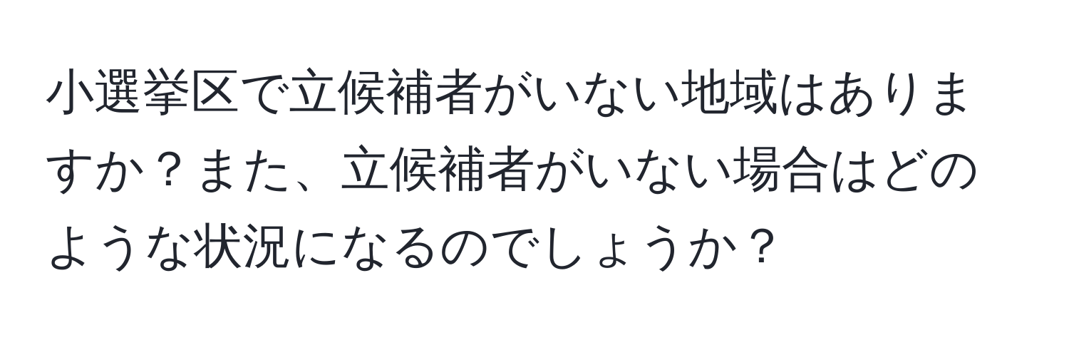 小選挙区で立候補者がいない地域はありますか？また、立候補者がいない場合はどのような状況になるのでしょうか？