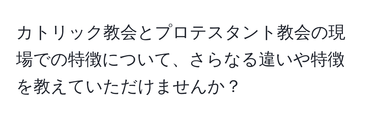 カトリック教会とプロテスタント教会の現場での特徴について、さらなる違いや特徴を教えていただけませんか？