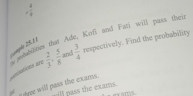 = 4/9 
the probabilities that Ade, Kofí and Fatí will pass thei cminations are  2/3 ,  5/8  and  3/4  respectively. Find the probability 
that 
three will pass the exams. 
will pass the exams. 
x a ms