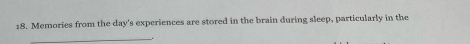 Memories from the day’s experiences are stored in the brain during sleep, particularly in the 
_.