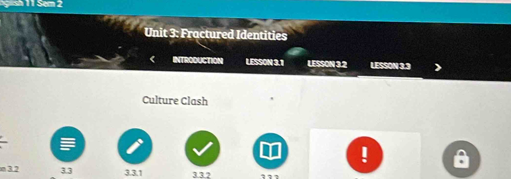 gsh 11 Sem 2 
Unit 3: Fractured Identities 
INTRODUCTION LESSON 3.1 LESSON 3.2 LESSON 3.3
Culture Clash 
! 
m 3.2 3.3 3. 3.1 3. 3.2