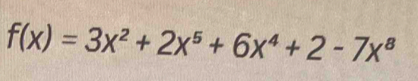 f(x)=3x^2+2x^5+6x^4+2-7x^8