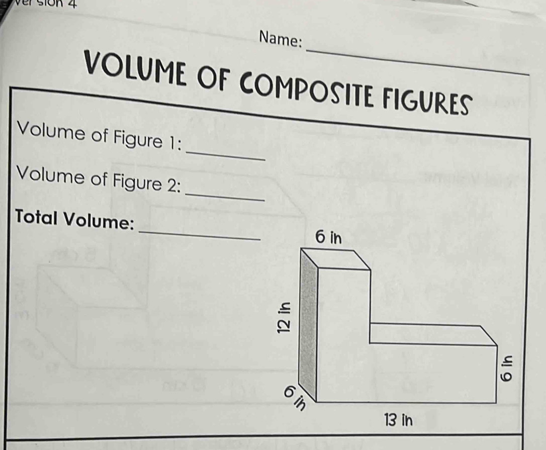 ver sion 4 
_ 
Name: 
VOLUME OF COMPOSITE FIGURES 
_ 
Volume of Figure 1: 
_ 
Volume of Figure 2: 
_ 
Total Volume: