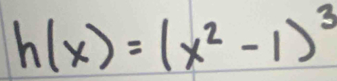 h(x)=(x^2-1)^3