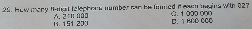 How many 8 -digit telephone number can be formed if each begins with 02?
A. 210 000 C. 1 000 000
B. 151 200 D. 1 600 000