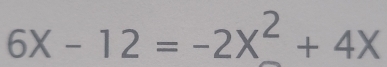 6X-12=-2X^2+4X