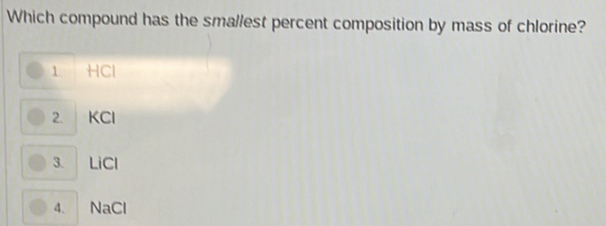 Which compound has the smallest percent composition by mass of chlorine?
1 HCl
2. KCl
3. LiCl
4、 NaCl