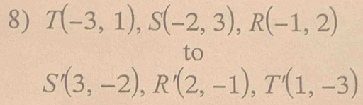 T(-3,1), S(-2,3), R(-1,2)
to
S'(3,-2), R'(2,-1), T'(1,-3)