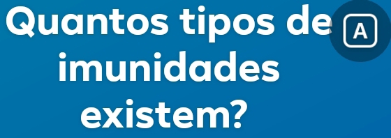 Quantos tipos de Ⓐ 
imunidades 
existem?