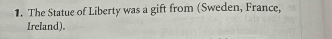 The Statue of Liberty was a gift from (Sweden, France, 
Ireland).