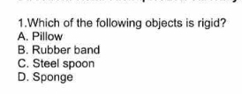 Which of the following objects is rigid?
A. Pillow
B. Rubber band
C. Steel spoon
D. Sponge
