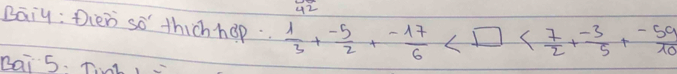 Daiy : Dien so thich hap..  1/3 + (-5)/2 + (-17)/6 
Bai 5. T,