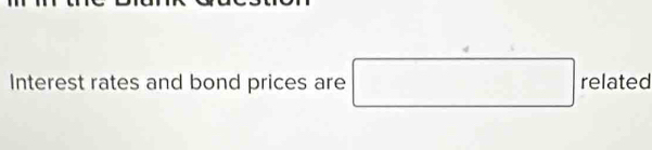Interest rates and bond prices are □ related