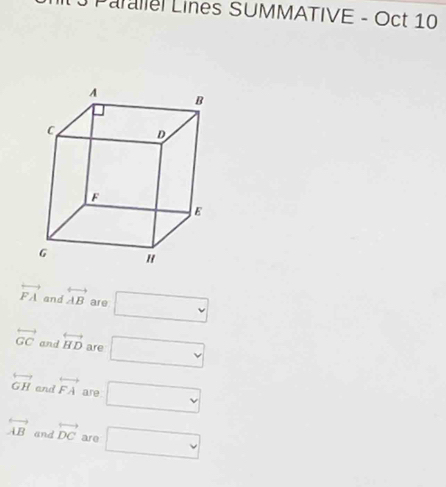 Parallel Lines SUMMATIVE - Oct 10
overleftrightarrow FA and overleftrightarrow AB are □
overleftrightarrow GC and overleftrightarrow HD are □
overleftrightarrow GH and overleftrightarrow FA are □
overleftrightarrow AB and vector DC are □