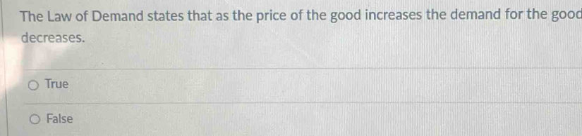 The Law of Demand states that as the price of the good increases the demand for the good
decreases.
True
False