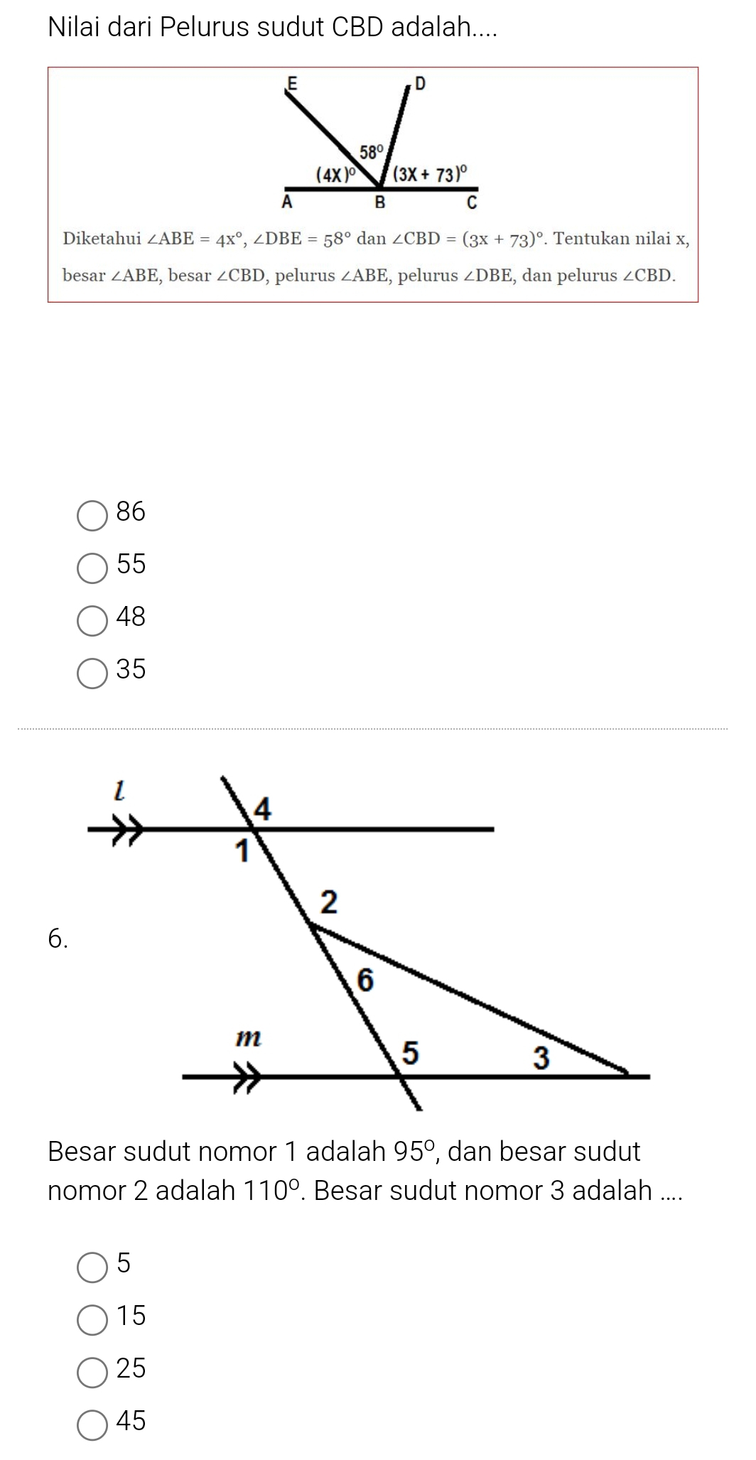 Nilai dari Pelurus sudut CBD adalah....
Diketahui ∠ ABE=4x°,∠ DBE=58° dan ∠ CBD=(3x+73)^circ . Tentukan nilai x,
besar ∠ ABE , besar ∠ CBD , pelurus ∠ ABE , pelurus ∠ DBE , dan pelurus ∠ CBD.
86
55
48
35
Besar sudut nomor 1 adalah 95° , dan besar sudut
nomor 2 adalah 110°. Besar sudut nomor 3 adalah ....
5
15
25
45