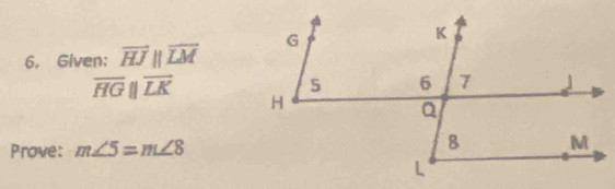 Given: vector HJparallel overline LM
overline HGparallel overline LK
Prove: m∠ 5=m∠ 8