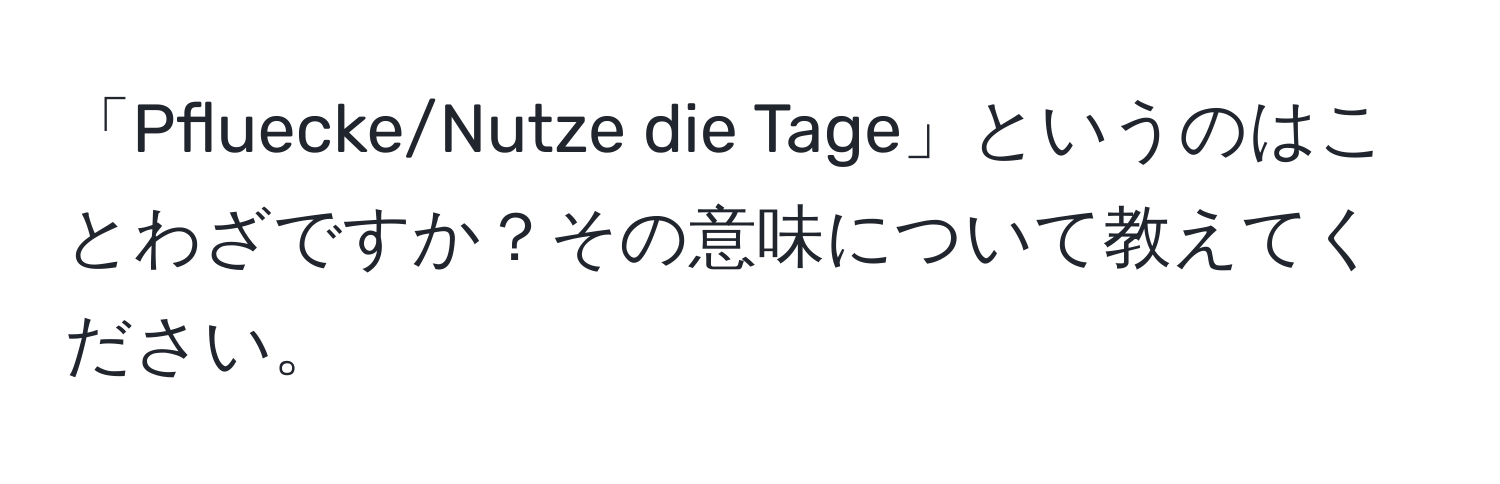 「Pfluecke/Nutze die Tage」というのはことわざですか？その意味について教えてください。