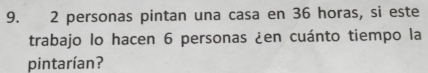 2 personas pintan una casa en 36 horas, si este 
trabajo lo hacen 6 personas ¿en cuánto tiempo la 
pintarían?