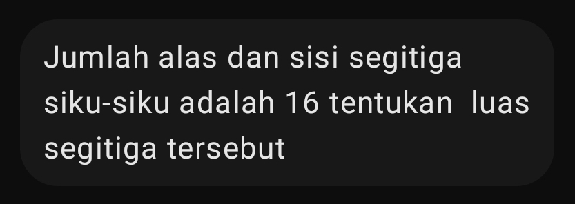 Jumlah alas dan sisi segitiga 
siku-siku adalah 16 tentukan luas 
segitiga tersebut