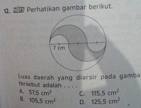 Perhatikan gambar berikut.
Luas daerah yang diarsir pada gamba
tersebut adalah . . . .
A. 57,5cm^2 C. 115, 5cm^2
B. 105, 5cm^2 D. 125, 5cm^2