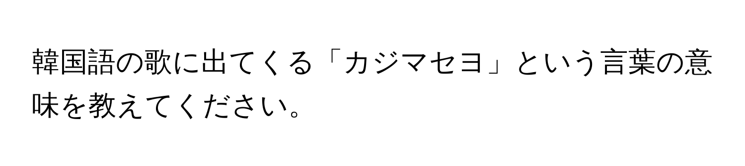 韓国語の歌に出てくる「カジマセヨ」という言葉の意味を教えてください。