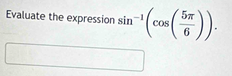 Evaluate the expression sin^(-1)(cos ( 5π /6 )).