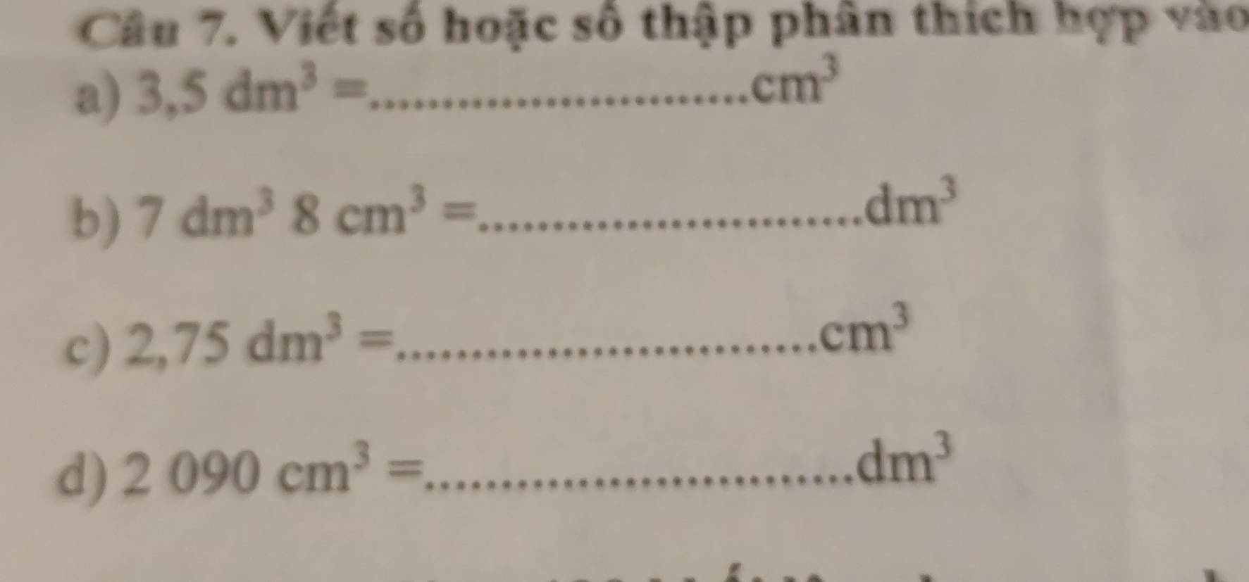 Viết số hoặc số thập phân thích hợp vào 
a) 3,5dm^3= _
cm^3
b) 7dm^38cm^3= _
dm^3
c) 2,75dm^3= _
cm^3
d) 2090cm^3= _
dm^3