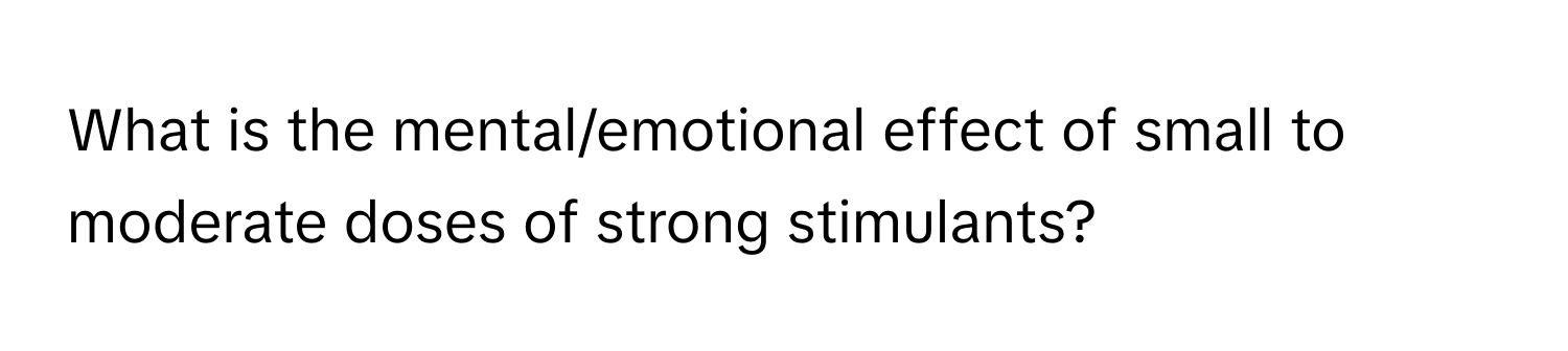 What is the mental/emotional effect of small to moderate doses of strong stimulants?