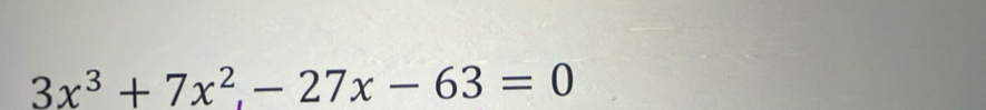 3x^3+7x^2, -27x-63=0