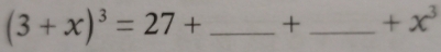 (3+x)^3=27+ _ + _  +x^3