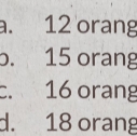 a. 12 orang
o. 15 orang
c. 16 orang
d. 18 orang