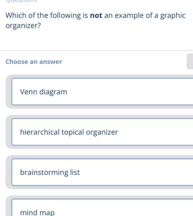 Which of the following is not an example of a graphic
organizer?
Choose an answer
Venn diagram
hierarchical topical organizer
brainstorming list
mind map