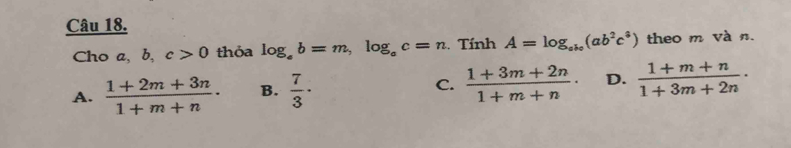 Cho a, b, c>0 thỏa log _eb=m, log _ec=n Tính A=log _abc(ab^2c^3) theo m và n.
A.  (1+2m+3n)/1+m+n · B.  7/3 · C.  (1+3m+2n)/1+m+n · D.  (1+m+n)/1+3m+2n ·