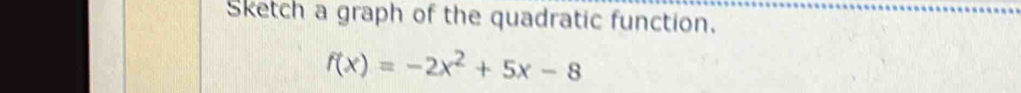 Sketch a graph of the quadratic function.
f(x)=-2x^2+5x-8