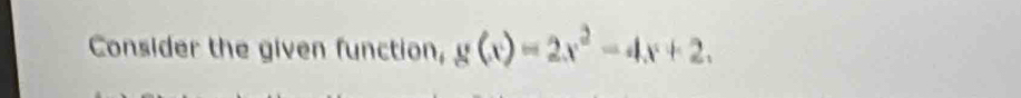 Consider the given function, g(x)=2x^2-4x+2.