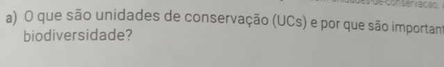 anservação 
a) O que são unidades de conservação (UCs) e por que são importan 
biodiversidade?