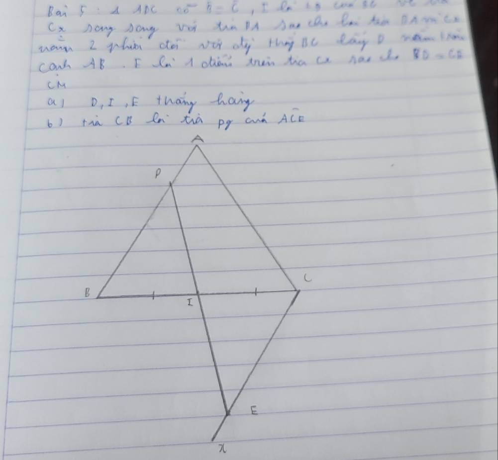 Bai 5: A APC 6 overline B=overline C
Cx hang hong vet tin BA Aae che Bm taa BAmce 
warn 2 phati ote vtt dy thag Be day o men ro 
Caw AB. F Rn l ohen truin ta a hae d BD=CE
cM
al D, I,E thang haig