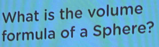 What is the volume 
formula of a Sphere?