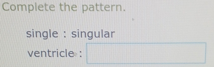 Complete the pattern. 
single : singular 
ventricle :