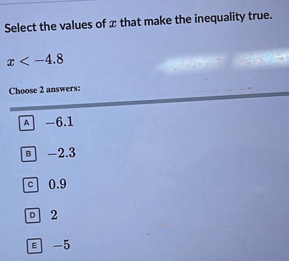 Select the values of x that make the inequality true.
x
Choose 2 answers:
A -6.1
в -2.3
c 0.9
D 2
-5