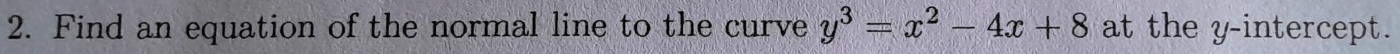 Find an equation of the normal line to the curve y^3=x^2-4x+8 at the y-intercept.
