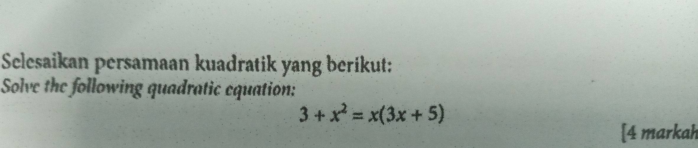 Selesaikan persamaan kuadratik yang berikut: 
Solve the following quadratic equation:
3+x^2=x(3x+5)
[4 markah