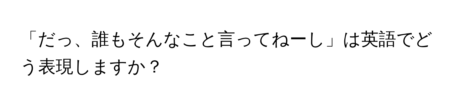 「だっ、誰もそんなこと言ってねーし」は英語でどう表現しますか？